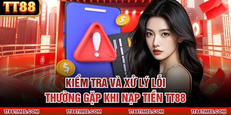 Kiểm tra và xử lý lỗi thường gặp khi nạp tiền TT88